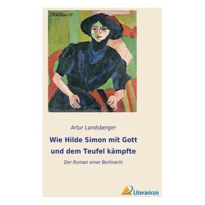 "Wie Hilde Simon mit Gott und dem Teufel kmpfte: Der Roman einer Berlinerin" - "" ("Landsberger 