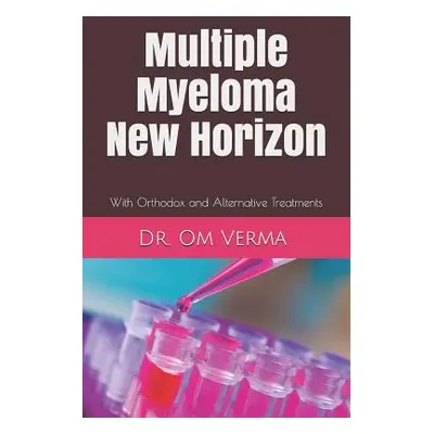 "Multiple Myeloma New Horizon: With Orthodox and Alternative Treatments" - "" ("Sharma Aishvarya