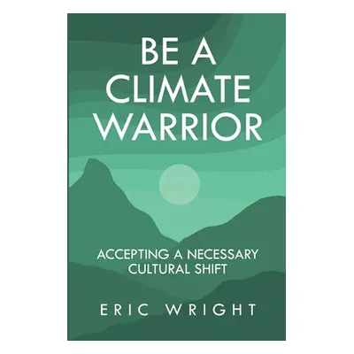 "Be a Climate Warrior: Accepting a Necessary Cultural Shift" - "" ("Wright Eric")