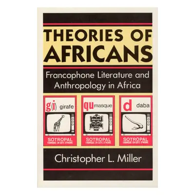 "Theories of Africans: Francophone Literature and Anthropology in Africa" - "" ("Miller Christop