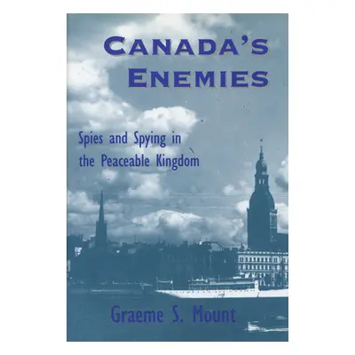 "Canada's Enemies: Spies and Spying in the Peaceable Kingdom" - "" ("Mount Graeme")