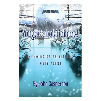 "Yougottabekiddinme!: Memoirs of an Airline Gate Agent" - "" ("Casperson John")