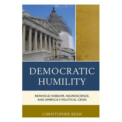 "Democratic Humility: Reinhold Niebuhr, Neuroscience, and America's Political Crisis" - "" ("Bee