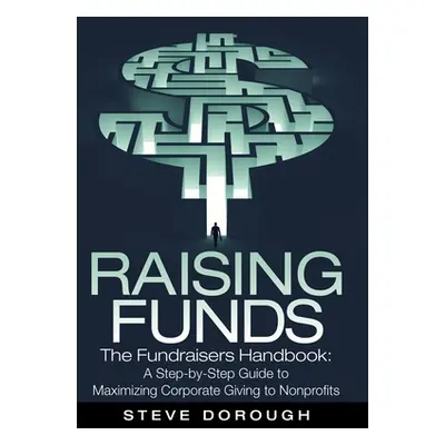 "Raising Funds: The Fundraisers Handbook: a Step-By-Step Guide to Maximizing Corporate Giving to