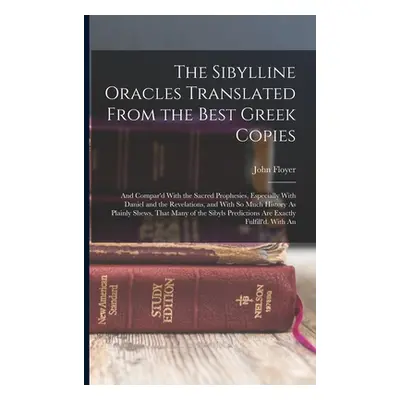 "The Sibylline Oracles Translated From the Best Greek Copies: And Compar'd With the Sacred Proph