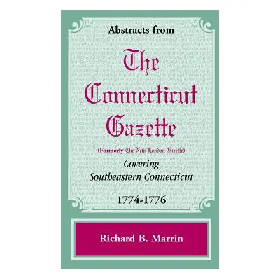 "Abstracts from the Connecticut [Formerly New London] Gazette Covering Southeastern Connecticut,