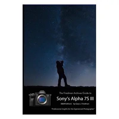 "The Friedman Archives Guide to Sony's A7S III (B&W Edition)" - "" ("Friedman Gary L.")