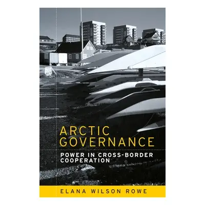 "Arctic Governance: Power in Cross-Border Cooperation" - "" ("Rowe Elana Wilson")