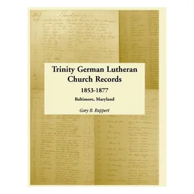 "Trinity German Lutheran Church Records, 1853-1877: Baltimore, Maryland" - "" ("Ruppert Gary B."