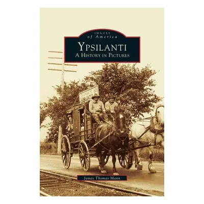 "Ypsilanti: A History in Pictures" - "" ("Mann James Thomas")