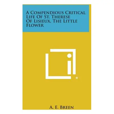 "A Compendious Critical Life of St. Therese of Lisieux, the Little Flower" - "" ("Breen A. E.")