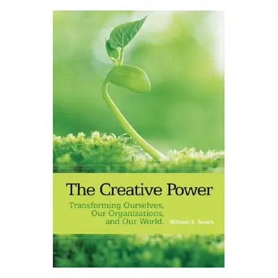 "The Creative Power: Transforming Ourselves, Our Organizations, and Our World" - "" ("Smith Will