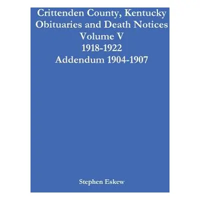 "Crittenden County, Kentucky Obituaries and Death Notices Volume V 1918-1922 Addendum 1904-1907"