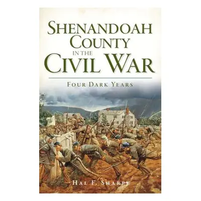 "Shenandoah County in the Civil War: Four Dark Years" - "" ("Sharpe Hal F.")