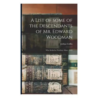 "A List of Some of the Descendants of Mr. Edward Woodman: Who Settled at Newbury Mass., 1635" - 