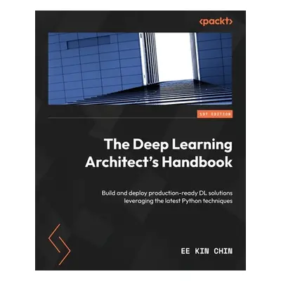 "The Deep Learning Architect's Handbook: Build and deploy production-ready DL solutions leveragi