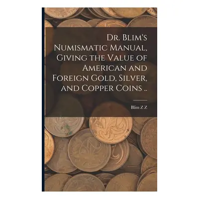 "Dr. Blim's Numismatic Manual, Giving the Value of American and Foreign Gold, Silver, and Copper