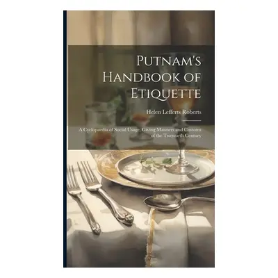 "Putnam's Handbook of Etiquette: A Cyclopaedia of Social Usage, Giving Manners and Customs of th