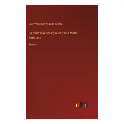 "La maravilla del siglo, cartas a Maria Enriqueta: Tomo 1" - "" ("Ayguals de Izco Don Wenceslao"