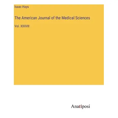 "The American Journal of the Medical Sciences: Vol. XXXVII" - "" ("Hays Isaac")