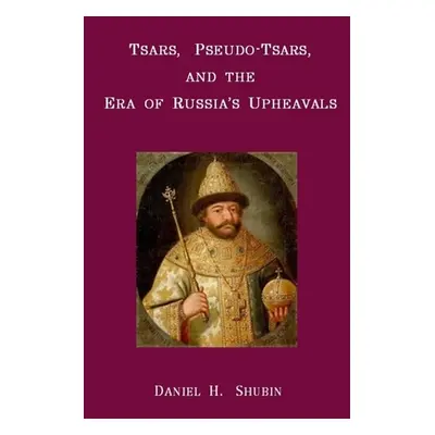 "Tsars, Pseudo-Tsars and the Era of Russia's Upheavals" - "" ("Shubin Daniel H.")