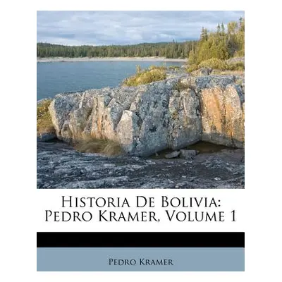 "Historia De Bolivia: Pedro Kramer, Volume 1" - "" ("Kramer Pedro")