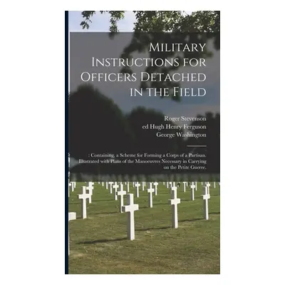 "Military Instructions for Officers Detached in the Field: : Containing, a Scheme for Forming a 