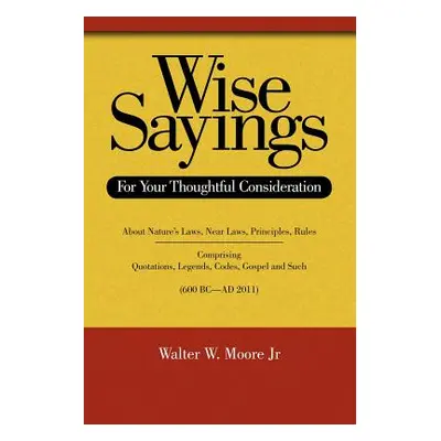 "Wise Sayings: For Your Thoughtful Consideration" - "" ("Moore Walter W.")