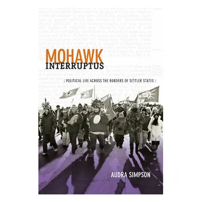 "Mohawk Interruptus: Political Life Across the Borders of Settler States" - "" ("Simpson Audra")