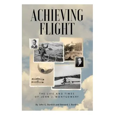 "Achieving Flight: The Life and Times of John J. Montgomery" - "" ("Burdick John G.")