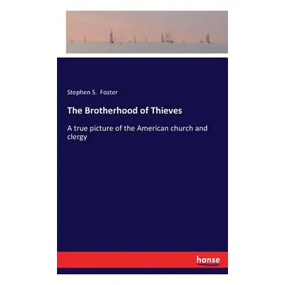 "The Brotherhood of Thieves: A true picture of the American church and clergy" - "" ("Foster Ste