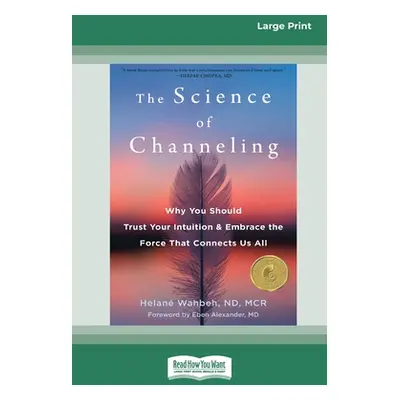 "The Science of Channeling: Why You Should Trust Your Intuition and Embrace the Force That Conne