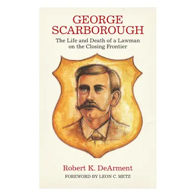 "George Scarborough: The Life and Death of a Lawman on the Closing Frontier" - "" ("Dearment Rob