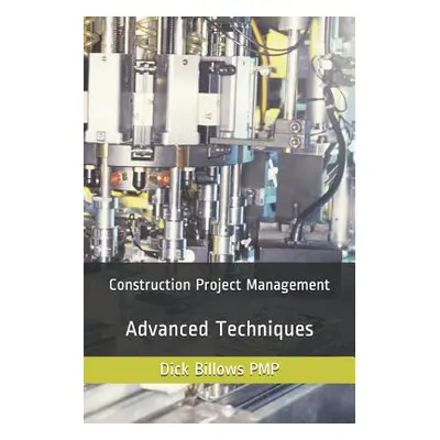 "Construction Project Management Advanced Techniques" - "" ("Billows Pmp Dick")