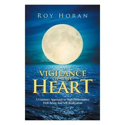 "Vigilance of the Heart: A Visionary Approach to High Performance, Well-Being and Self-Realizati