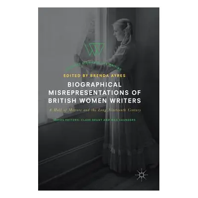 "Biographical Misrepresentations of British Women Writers: A Hall of Mirrors and the Long Ninete