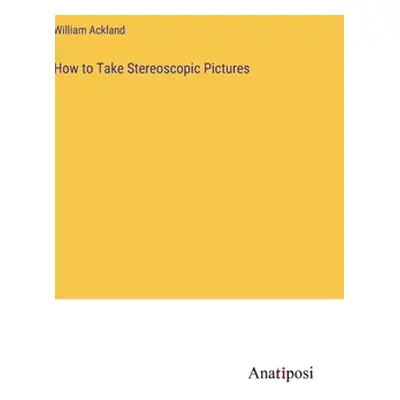 "How to Take Stereoscopic Pictures" - "" ("Ackland William")