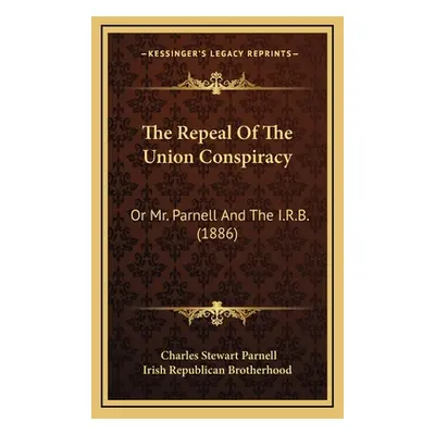 "The Repeal Of The Union Conspiracy: Or Mr. Parnell And The I.R.B. (1886)" - "" ("Parnell Charle