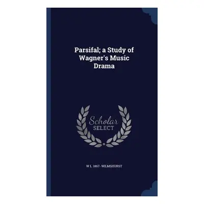 Parsifal; a Study of Wagner's Music Drama (Wilmshurst W. L. 1867-)