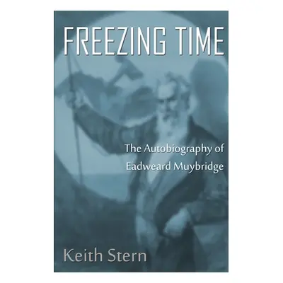 "Freezing Time: The Autobiography of Eadweard Muybridge" - "" ("Stern Keith")