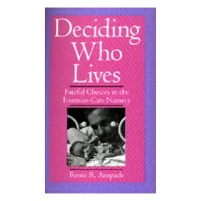 "Deciding Who Lives: Fateful Choices in the Intensive-Care Nursery" - "" ("Anspach Renee R.")