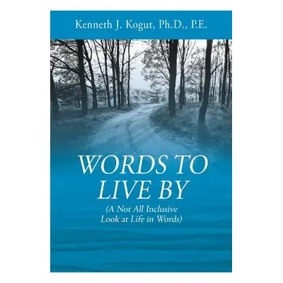 "Words to Live By: (A Not All Inclusive Look at Life in Words)" - "" ("Kogut Pe Kenneth J.")