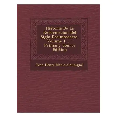 "Historia De La Reformacion Del Siglo Decimosecsto, Volume 1..." - "" ("Jean Henri Merle D'Aubig