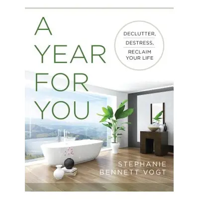 "A Year for You: Release the Clutter, Reduce the Stress, Reclaim Your Life" - "" ("Vogt Stephani