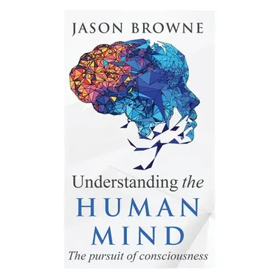 "Understanding the Human Mind The Pursuit of Consciousness" - "" ("Browne Jason")