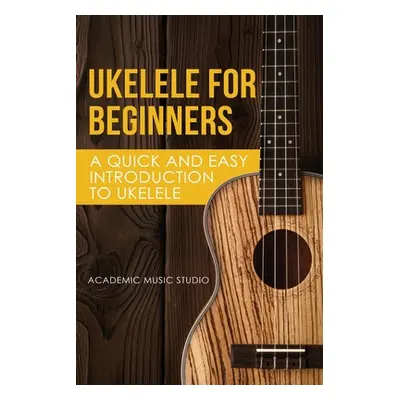 "Ukelele for Beginners: A Quick and Easy Introduction to Ukelele" - "" ("Academy Music Studio")