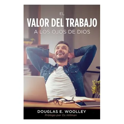 "El Valor del Trabajo a Los Ojos de Dios" - "" ("Woolley Douglas E.")