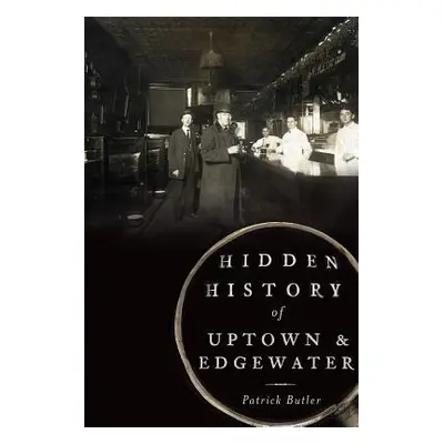 "Hidden History of Uptown & Edgewater" - "" ("Butler Patrick")