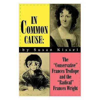 "In Common Cause: The Conservative Frances Trollope and the Radical Frances Wright" - "" ("Kisse