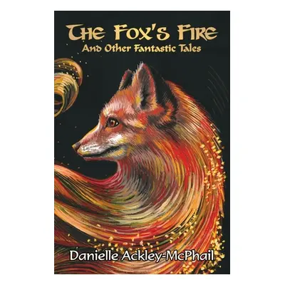 "The Fox's Fire: And Other Fantastic Tales" - "" ("Ackley-McPhail Danielle")